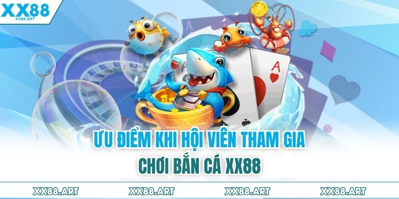 Ưu điểm khi hội viên tham gia chơi bắn cá XX88